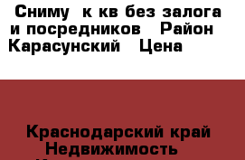 Сниму 1к-кв.без залога и посредников › Район ­ Карасунский › Цена ­ 12 000 - Краснодарский край Недвижимость » Квартиры сниму   